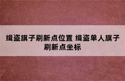 缉盗旗子刷新点位置 缉盗单人旗子刷新点坐标